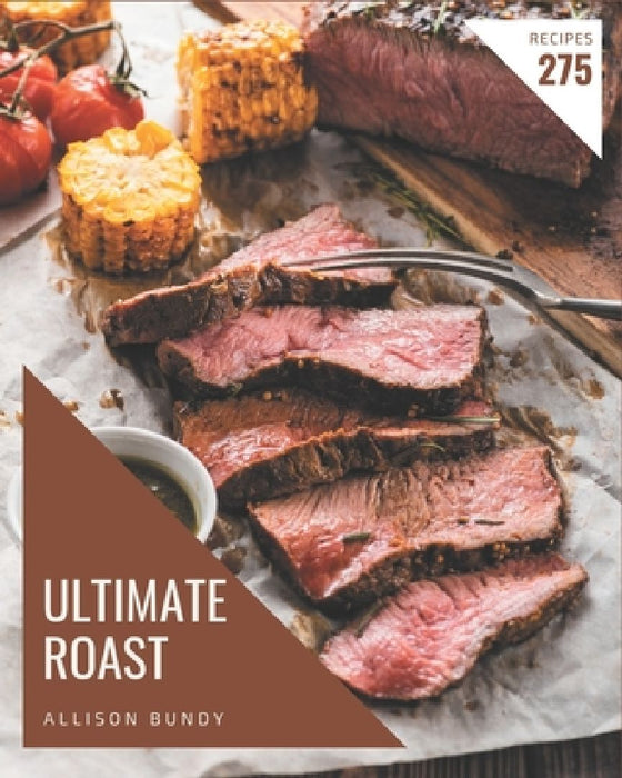 275 Ultimate Roast Recipes: Home Cooking Made Easy with Roast Cookbook! by Allison Bundy