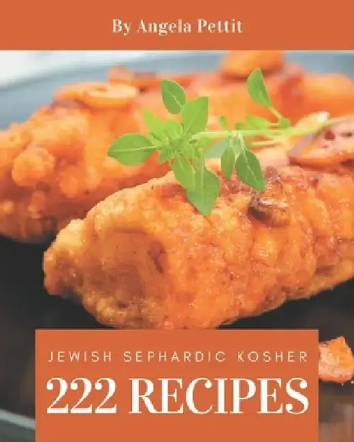 222 Jewish Sephardic Kosher Recipes: Home Cooking Made Easy with Jewish Sephardic Kosher Cookbook! by Angela Pettit