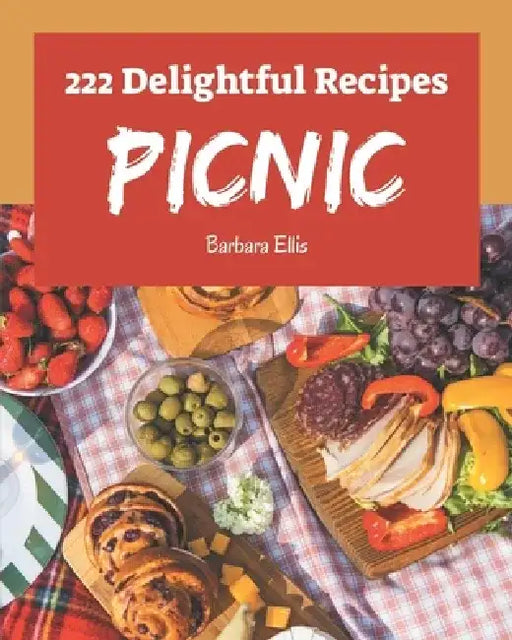 222 Delightful Picnic Recipes: Everything You Need in One Picnic Cookbook! by Barbara Ellis
