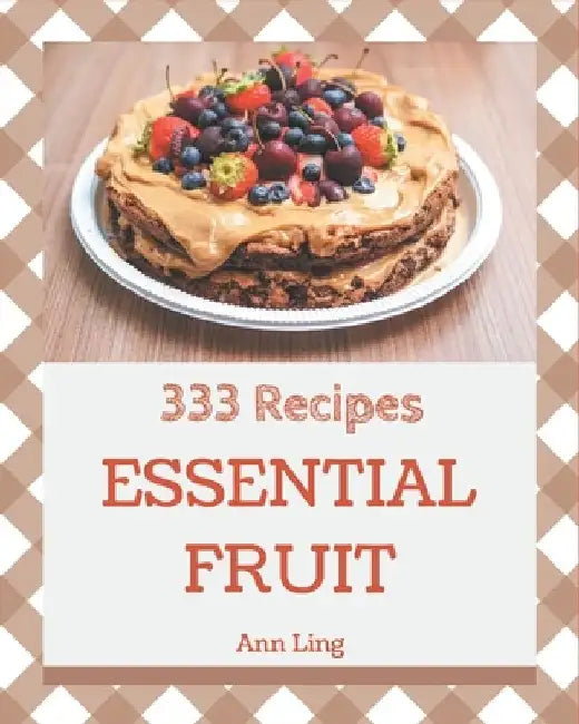 333 Essential Fruit Recipes: Make Cooking at Home Easier with Fruit Cookbook! by Ann Ling