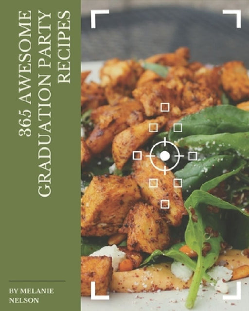 365 Awesome Graduation Party Recipes: Best Graduation Party Cookbook for Dummies by Melanie Nelson