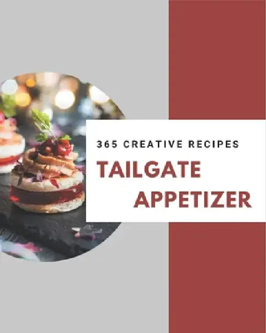 365 Creative Tailgate Appetizer Recipes: A Tailgate Appetizer Cookbook You Will Love by Marian Wyse