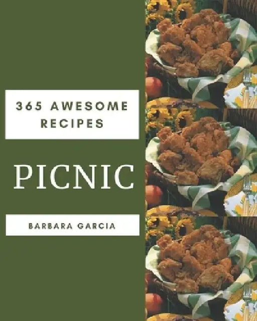 365 Awesome Picnic Recipes: From The Picnic Cookbook To The Table by Barbara Garcia