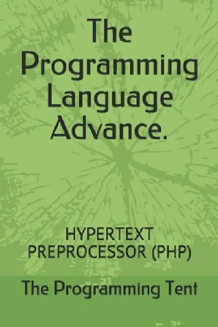 The Programming Language Advance.: Hypertext Preprocessor (Php) by The Programming Tent