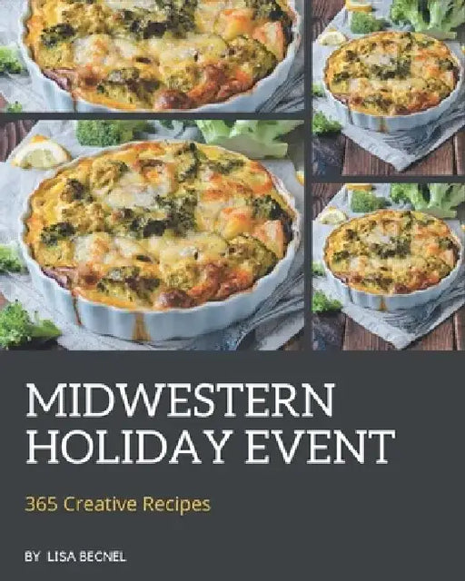 365 Creative Midwestern Holiday Event Recipes: Midwestern Holiday Event Cookbook - Where Passion for Cooking Begins by Lisa Becnel