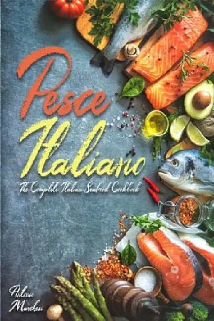 Pesce Italiano: The Complete Italian Seafood Cookbook by Antonio Marchesi