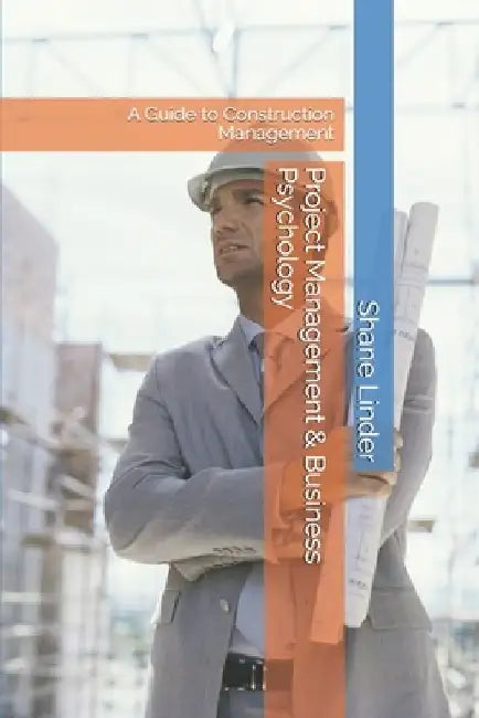 Project Management & Business Psychology: A Guide to Construction Management by Shane P. Linder