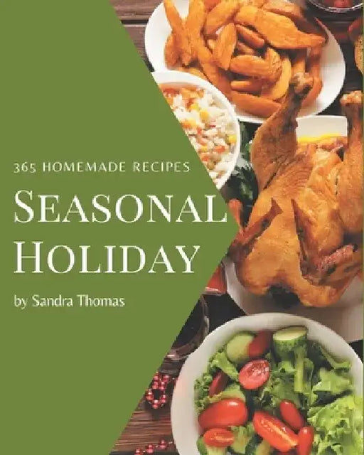 365 Homemade Seasonal Holiday Recipes: The Best Seasonal Holiday Cookbook that Delights Your Taste Buds by Sandra Thomas