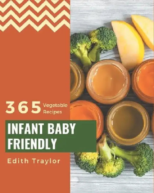 365 Infant Baby Friendly Vegetable Recipes: Everything You Need in One Infant Baby Friendly Vegetable Cookbook! by Edith Traylor