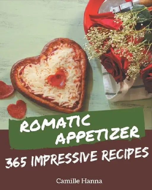 365 Impressive Romantic Appetizer Recipes: A Romantic Appetizer Cookbook from the Heart! by Camille Hanna