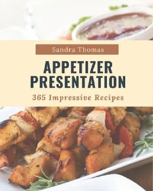 365 Impressive Appetizer Presentation Recipes: Home Cooking Made Easy with Appetizer Presentation Cookbook! by Sandra Thomas