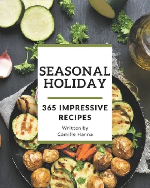 365 Impressive Seasonal Holiday Recipes: Cook it Yourself with Seasonal Holiday Cookbook! by Camille Hanna