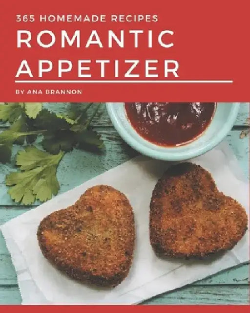 365 Homemade Romantic Appetizer Recipes: Enjoy Everyday With Romantic Appetizer Cookbook! by Ana Brannon