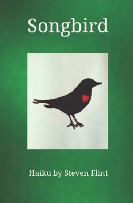 Songbird: Haiku by Steven Flint by Steven Flint