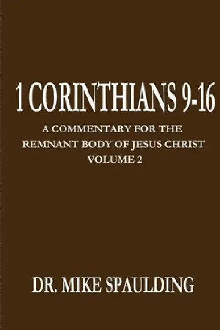 1 Corinthians 9-16: A Commentary For The Remnant Body of Jesus Christ Volume 2 by Mike Spaulding