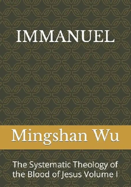 Immanuel: The Systematic Theology of the Blood of Jesus Volume I by Mingshan Wu