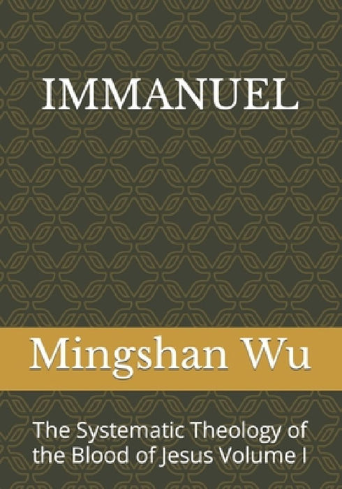 Immanuel: The Systematic Theology of the Blood of Jesus Volume I by Mingshan Wu