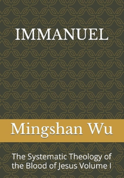 Immanuel: The Systematic Theology of the Blood of Jesus Volume I by Mingshan Wu