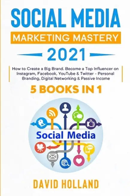 Social Media Marketing Mastery 2021: 5 BOOKS IN 1. How to Create a Big Brand. Become a Top Influenc by Holland, David