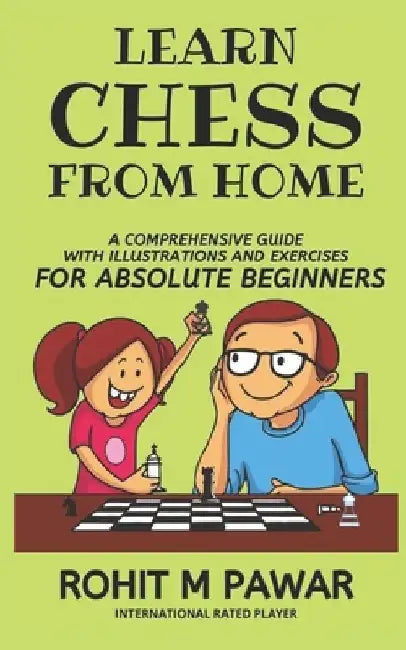 Learn Chess From Home: A comprehensive guide with illustrations and exercises for absolute beginners by Rohit Maruti Pawar