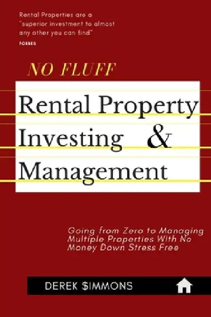 No Fluff Rental Property Investing & Management: Going from Zero to Managing Multiple Properties With No Money Down Stress Free by Derek Simmons