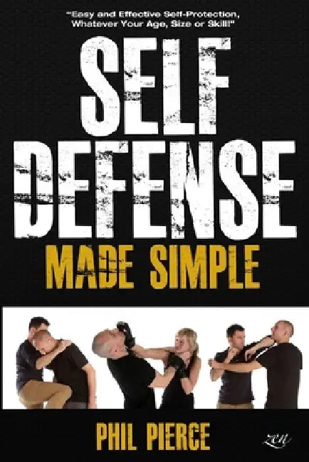 Self Defense Made Simple: Easy and Effective Self Protection Whatever Your Age, Size or Skill! by Phil Pierce
