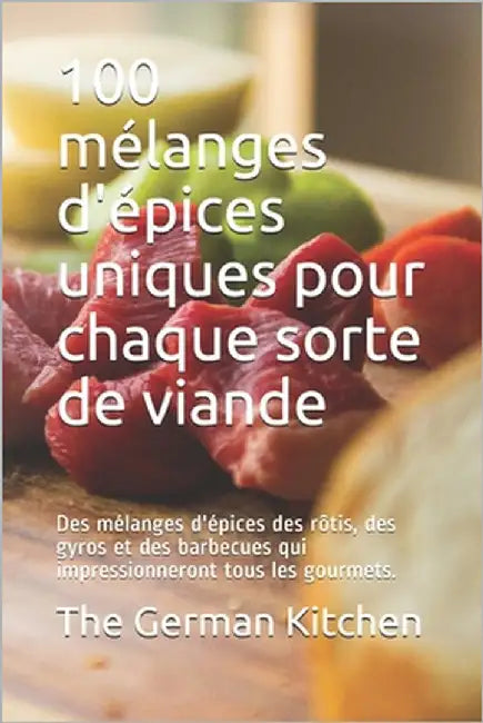 100 mélanges d'épices uniques pour chaque sorte de viande: Des mélanges d'épices des rôtis, des gyros et des barbecues qui impressionneront tous les g by Kitchen, The German