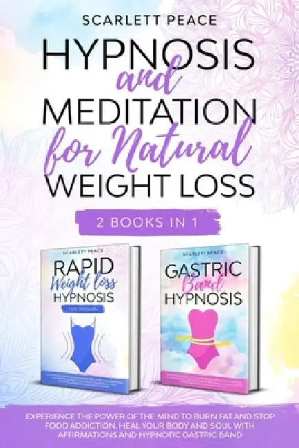 Hypnosis and Meditation for Natural Weight Loss: 2 Books in 1: Experience the Power of the Mind to Burn Fat and Stop Food Addiction. Heal Your Body an by Scarlett Peace