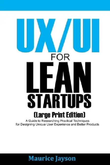 UX/UI For Lean Startups (Large Print Edition): A Guide to Researching Practical Techniques for Designing Unique User Experience and Better Products by Maurice Jayson
