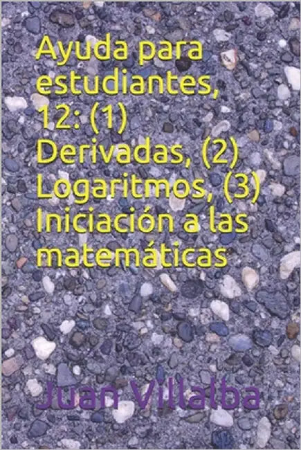 Ayuda para estudiantes, 12: (1) Derivadas, (2) Logaritmos, (3) Iniciación a las matemáticas by Villalba, Juan