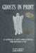 Ghosts In Print: An Assemblage Of Spirits, Spooks, & Specters From Newspapers Of Old by Adam Benedict