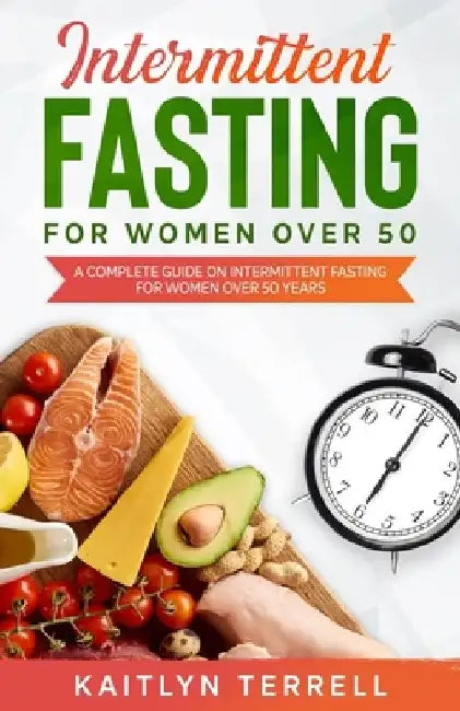 Intermittent Fasting For Women Over 50: A Complete Guide on Intermittent Fasting For Women Over 50 Years by Kaitlyn Terrell