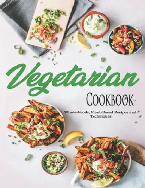 Vegetarian Cookbook: Whole-Foods, Plant-Based Recipes and Techniques by John Stone