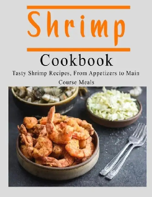 Shrimp Cookbook: Tasty Shrimp Recipes, From Appetizers to Main Course Meals by John Stone