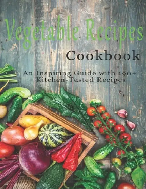 Vegetable Cookbook: An Inspiring Guide with 190+ Kitchen-Tested Recipes by John Stone