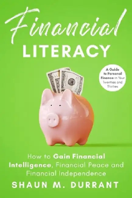 Financial Literacy: How to Gain Financial Intelligence, Financial Peace and Financial Independence.: A Guide to Personal Finance in Your T by Shaun M. Durrant