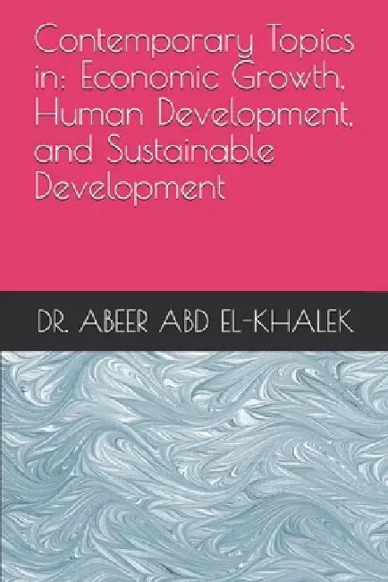 Contemporary Topics in: Economic Growth, Human Development, and Sustainable Development : Pro. Dr. Abeer Abd El-Khalek 2020 by Abeer Abd El-Khalek