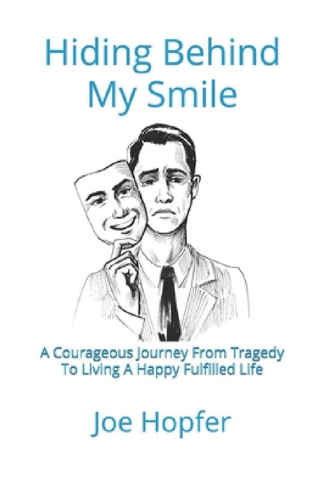 Hiding Behind My Smile: A Courageous Journey From Grief To Living A Happy Fulfilled Life by Joe Hopfer