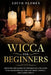 Wicca for beginners: Discover the Secrets of Witchcraft, and Learn to do Magic Rituals and Cast Moon, Crystal and Candle Spells. by Edith Flores
