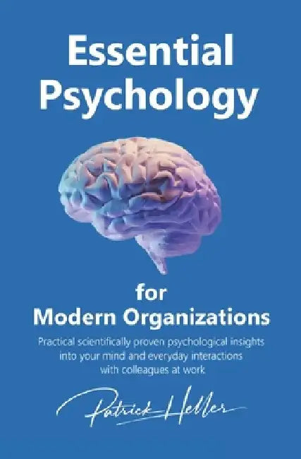 Essential Psychology for Modern Organizations: Practical scientifically proven psychological insights into your mind and everyday interactions with co by Patrick Heller