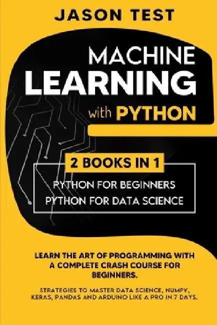 Machine Learning with Python: Learn the art of Programming with a complete crash course for beginners. Strategies to Master Data Science, Numpy, Ker by Jason Test