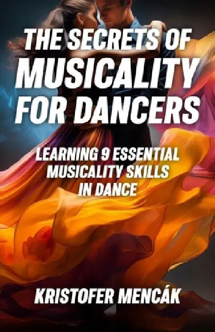 The Secrets of Musicality For Dancers: Learning 9 Essential Musicality Skills in Dance by Kristofer Mencák