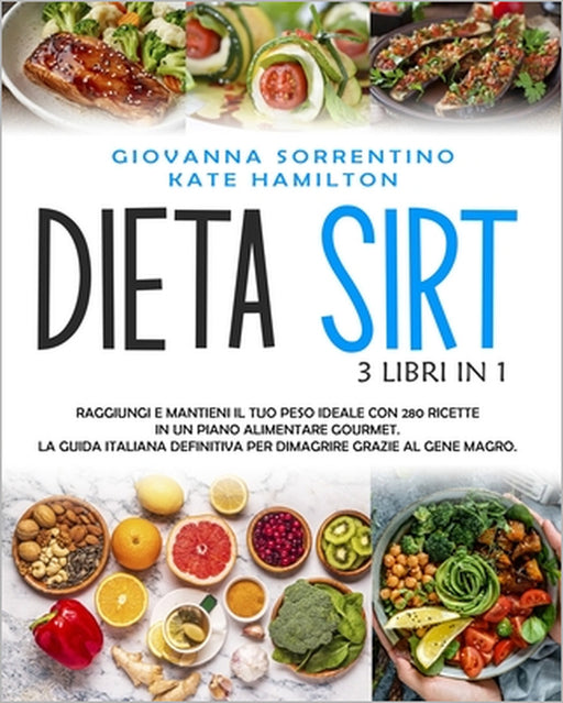 Dieta Sirt: 3 Libri in 1: Raggiungi e Mantieni il Tuo Peso Ideale con 280 Ricette in un Piano Alimentare Gourmet. La Guida Italian by Kate Hamilton, Giovanna Sorrentino