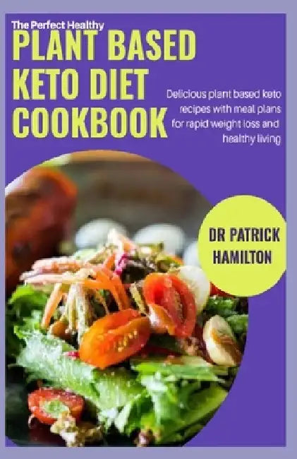 The Perfect Healthy Plant Based Keto Diet Cookbook: Delicious plant based keto recipes with meal plans for rapid weight loss and healthy living by Patrick Hamilton