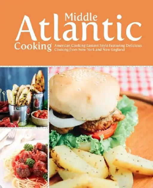 Middle Atlantic Cooking: American Food Eastern Style Featuring Delicious Recipes from New York and New England by Booksumo Press