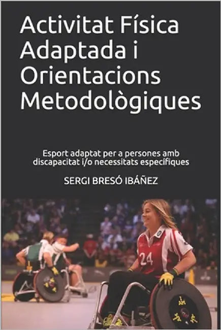 Activitat Física Adaptada i Orientacions Metodològiques: Esport adaptat per a persones amb discapacitat i/o necessitats específiques by Bresó Ibáñez, Sergi