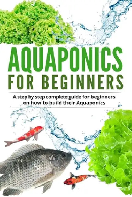 Acquaponic For Beginners: A step by step complete guide for beginners on how to build their Aquaponics by Denis Garret