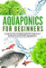 Acquaponic For Beginners: A step by step complete guide for beginners on how to build their Aquaponics by Denis Garret