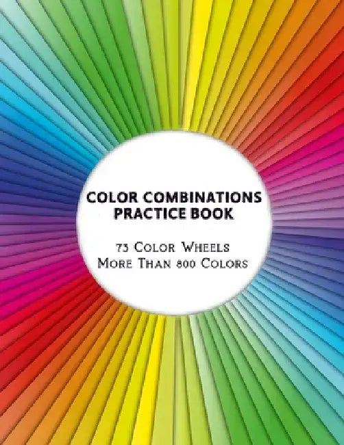 Color Combinations Practice Book - 73 Color Wheels More Than 800 Colors: Graphic Design Swatch tool book, DIY Color Dictionary Inspirations, Theory an by Artsy Betsy