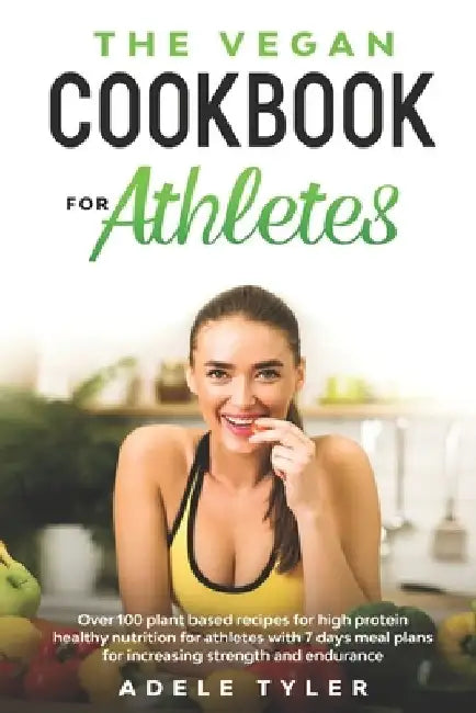 The Vegan Cookbook For Athletes: Over 100 Plant Based Recipes For High Protein Healthy Nutrition For Athletes With 7 Days Meal Plans For Increasing St by Adele Tyler